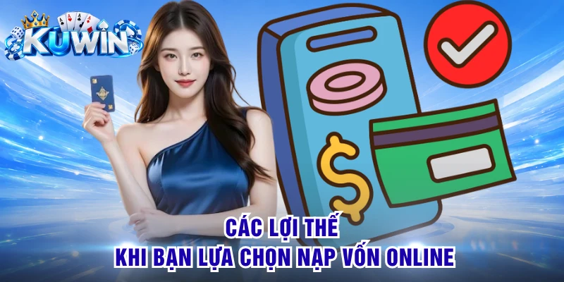 Các lợi thế khi bạn lựa chọn nạp vốn online