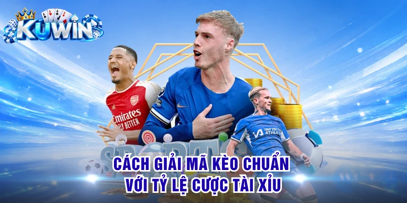 Cách giải mã kèo chuẩn với tỷ lệ cược tài xỉu