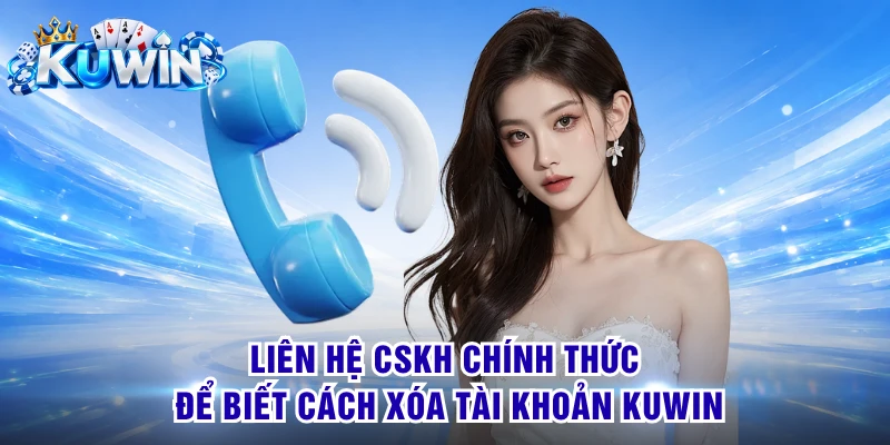 Liên hệ CSKH chính thức để biết cách xóa tài khoản KUWIN