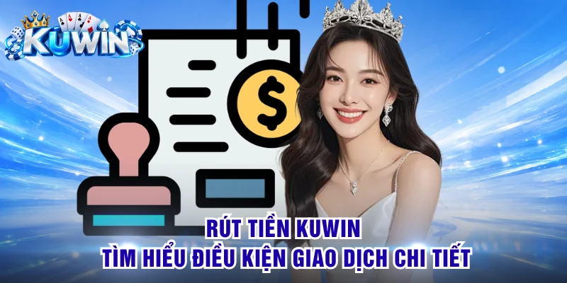 Rút Tiền KUWIN - Tìm Hiểu Điều Kiện Giao Dịch Chi Tiết