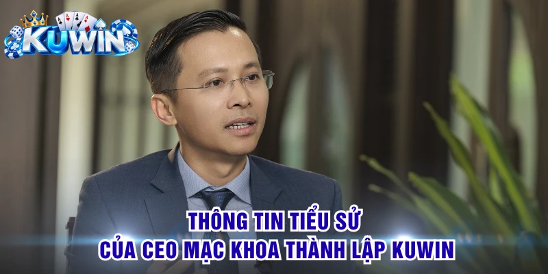 Thông tin tiểu sử của CEO Mạc Khoa thành lập KUWIN
